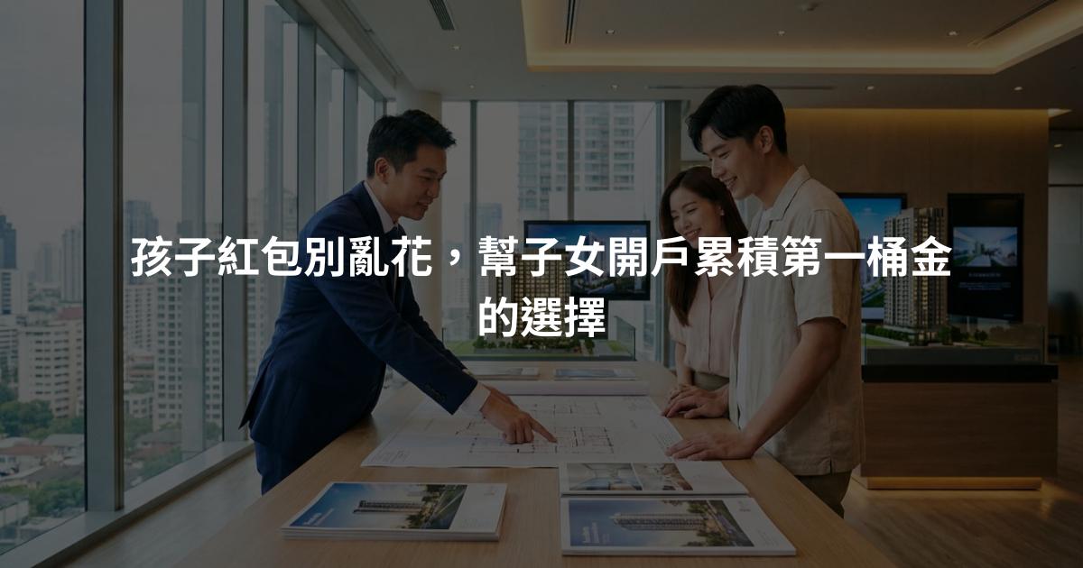 孩子紅包別亂花，幫子女開戶累積第一桶金的選擇