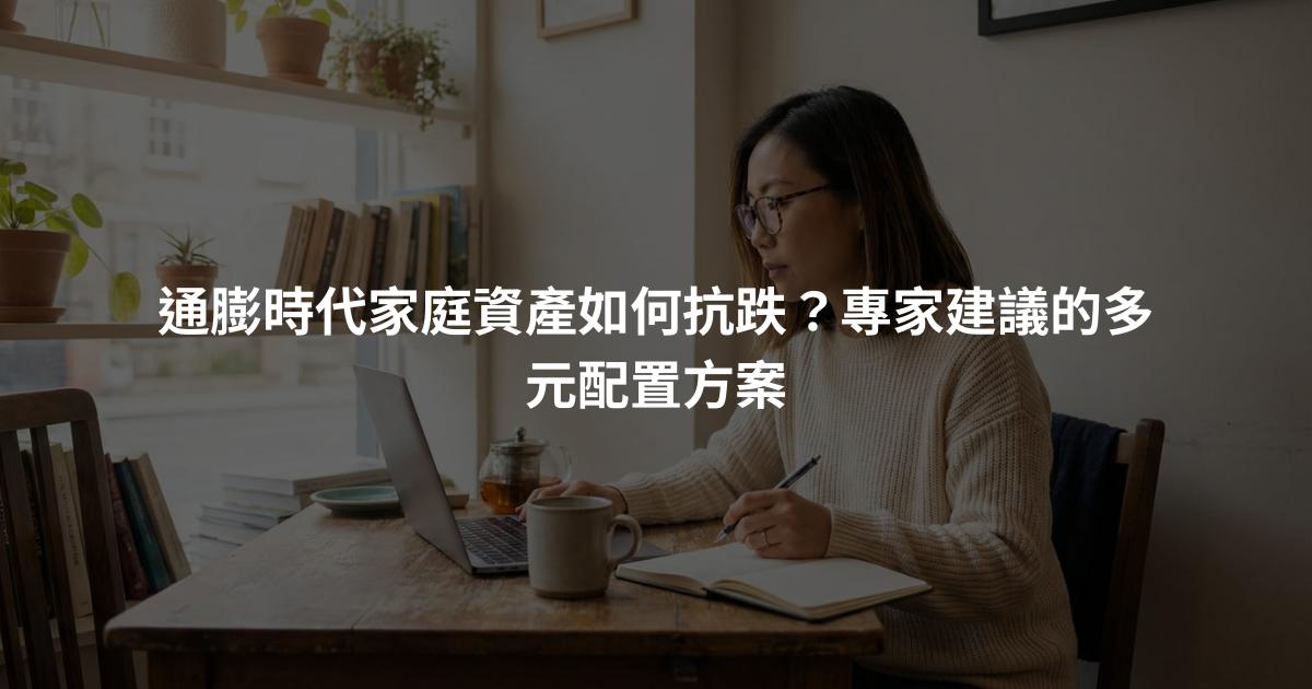 通膨時代家庭資產如何抗跌？專家建議的多元配置方案