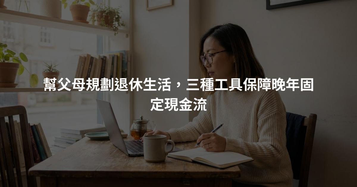 幫父母規劃退休生活，三種工具保障晚年固定現金流