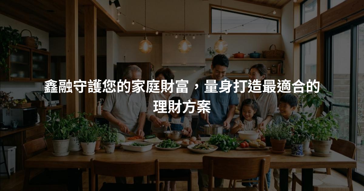 鑫融守護您的家庭財富，量身打造最適合的理財方案