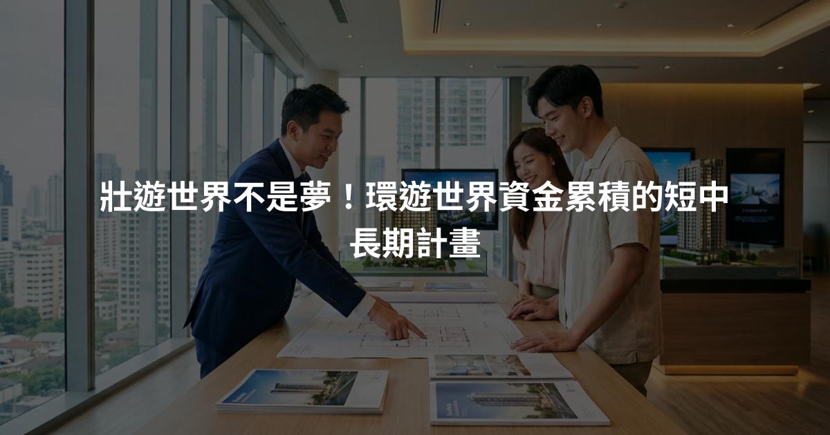 壯遊世界不是夢！環遊世界資金累積的短中長期計畫