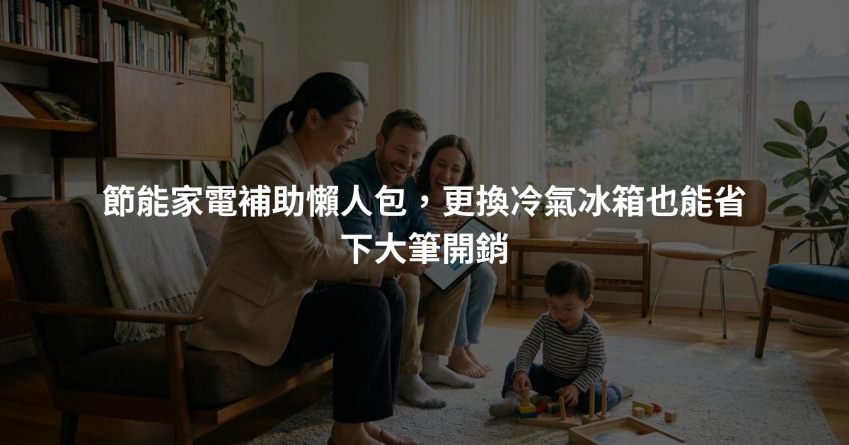 節能家電補助懶人包，更換冷氣冰箱也能省下大筆開銷