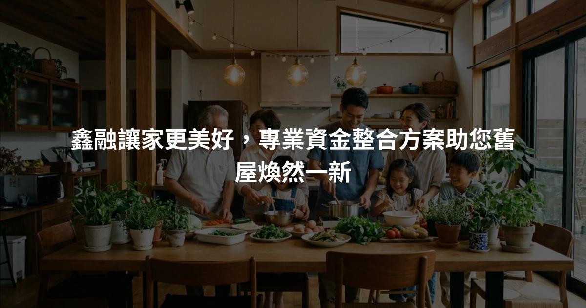 鑫融讓家更美好，專業資金整合方案助您舊屋煥然一新
