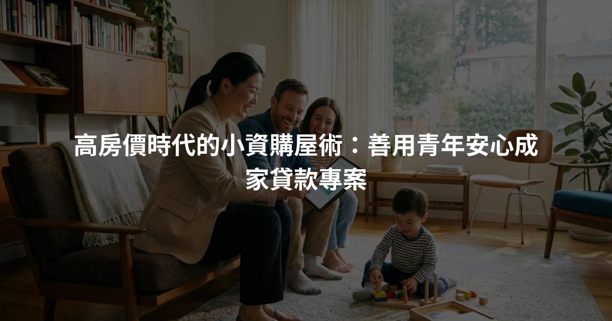 高房價時代的小資購屋術：善用青年安心成家貸款專案