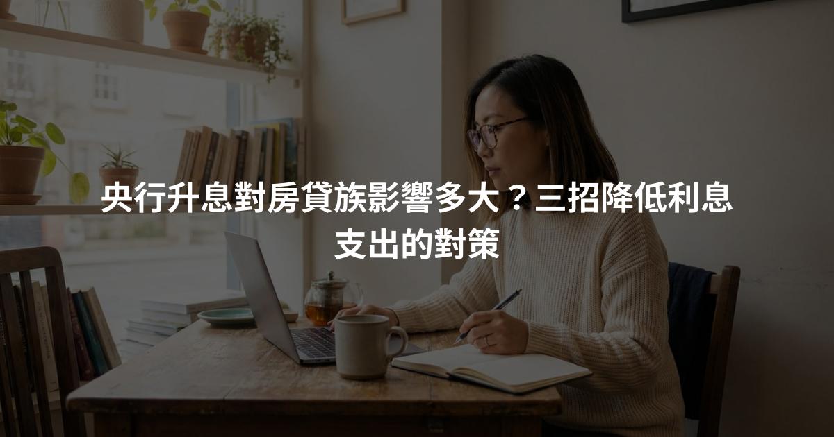 央行升息對房貸族影響多大？三招降低利息支出的對策