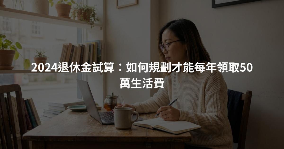 2024退休金試算：如何規劃才能每年領取50萬生活費