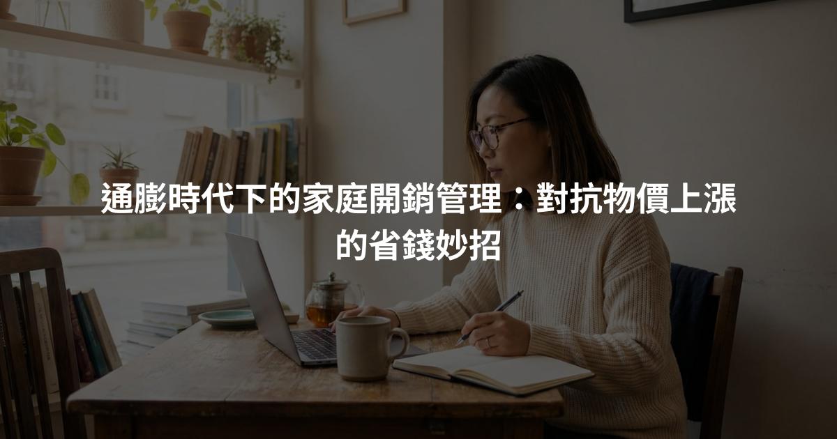 通膨時代下的家庭開銷管理：對抗物價上漲的省錢妙招