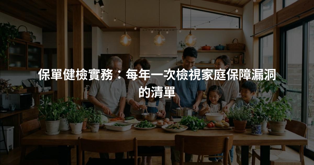 保單健檢實務：每年一次檢視家庭保障漏洞的清單