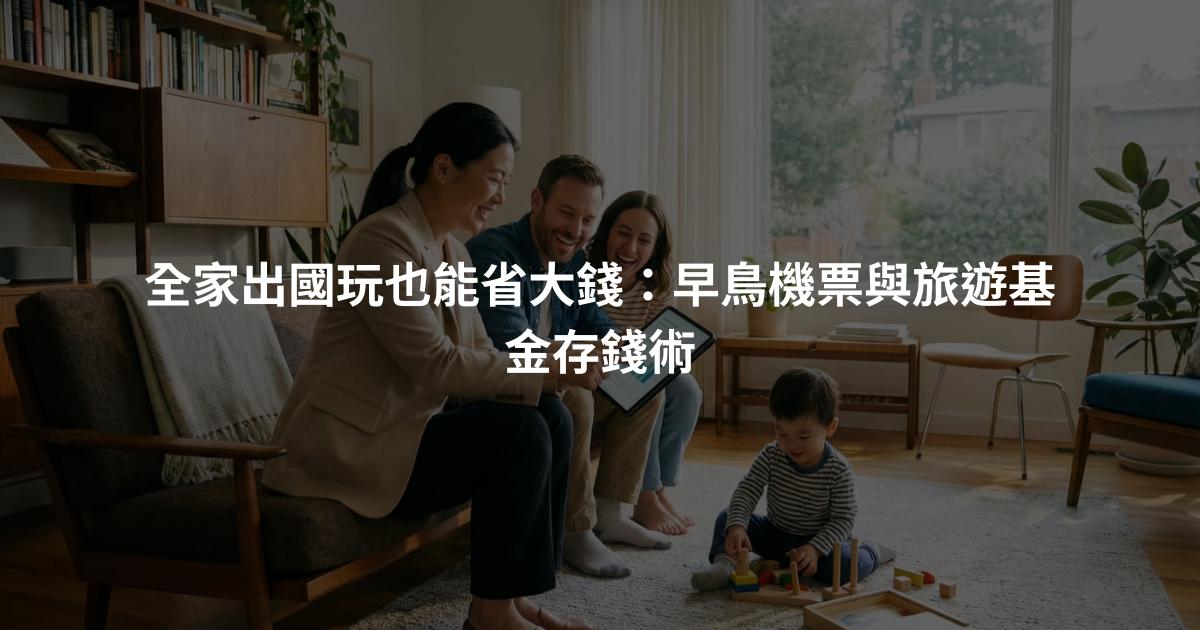 全家出國玩也能省大錢：早鳥機票與旅遊基金存錢術