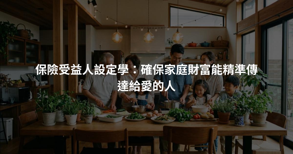 保險受益人設定學：確保家庭財富能精準傳達給愛的人