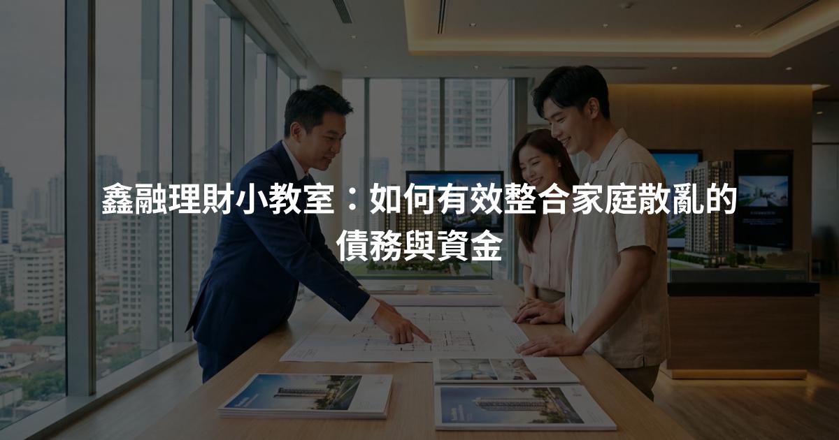 鑫融理財小教室：如何有效整合家庭散亂的債務與資金