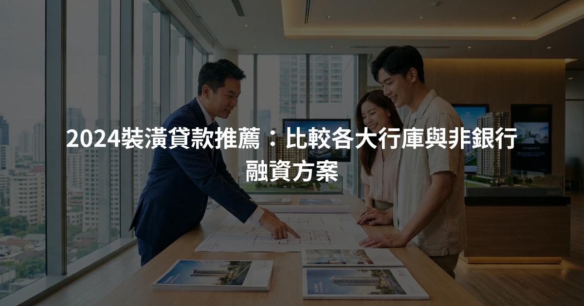2024裝潢貸款推薦：比較各大行庫與非銀行融資方案