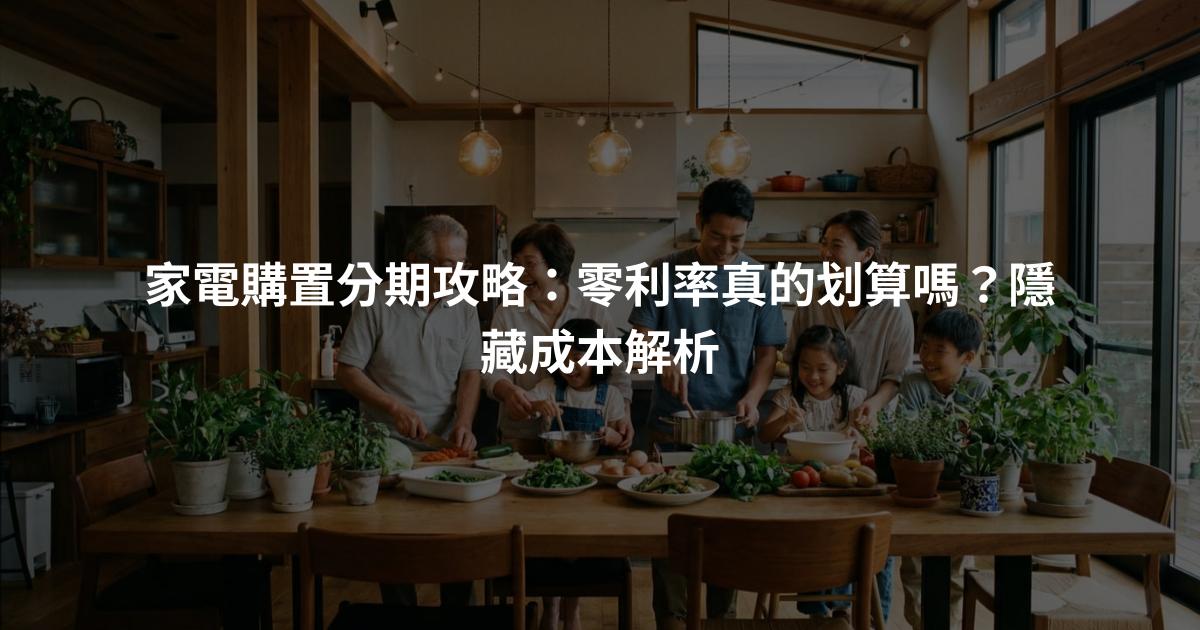 家電購置分期攻略：零利率真的划算嗎？隱藏成本解析