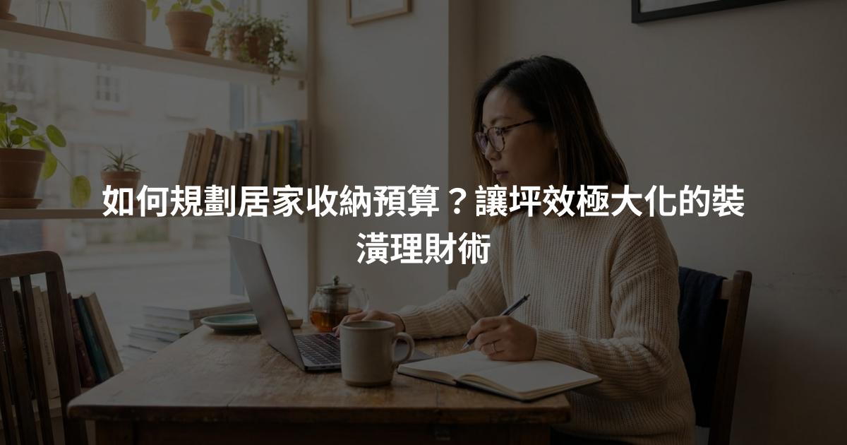 如何規劃居家收納預算？讓坪效極大化的裝潢理財術