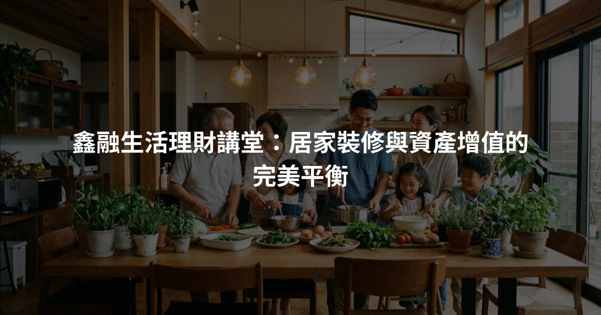 鑫融生活理財講堂：居家裝修與資產增值的完美平衡