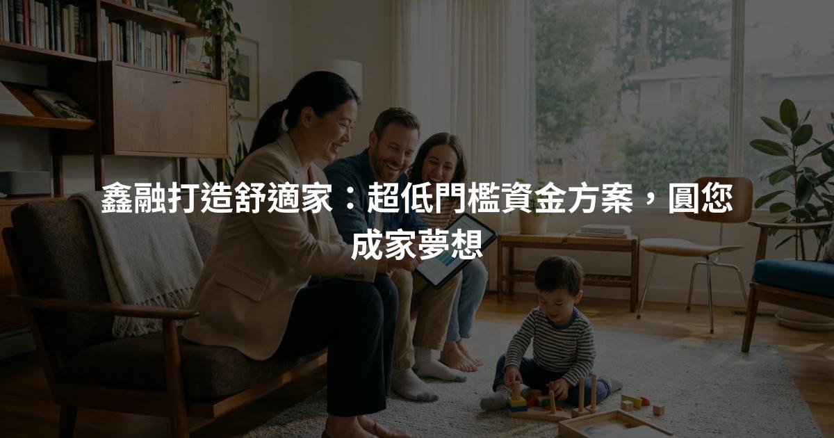 鑫融打造舒適家：超低門檻資金方案，圓您成家夢想