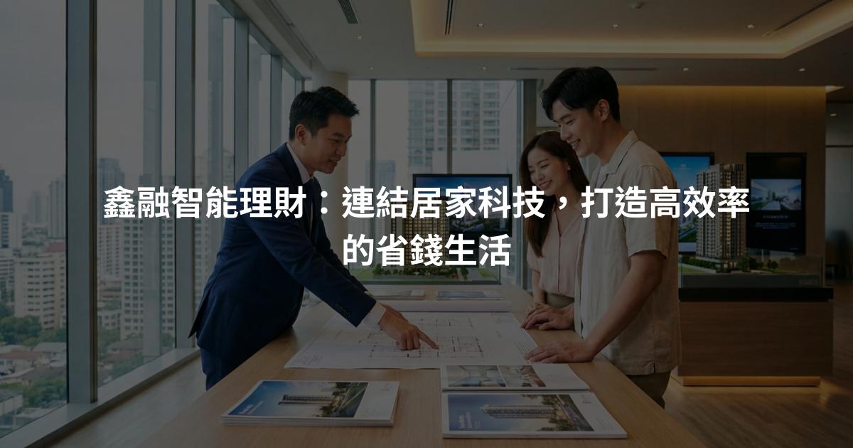 鑫融智能理財：連結居家科技，打造高效率的省錢生活