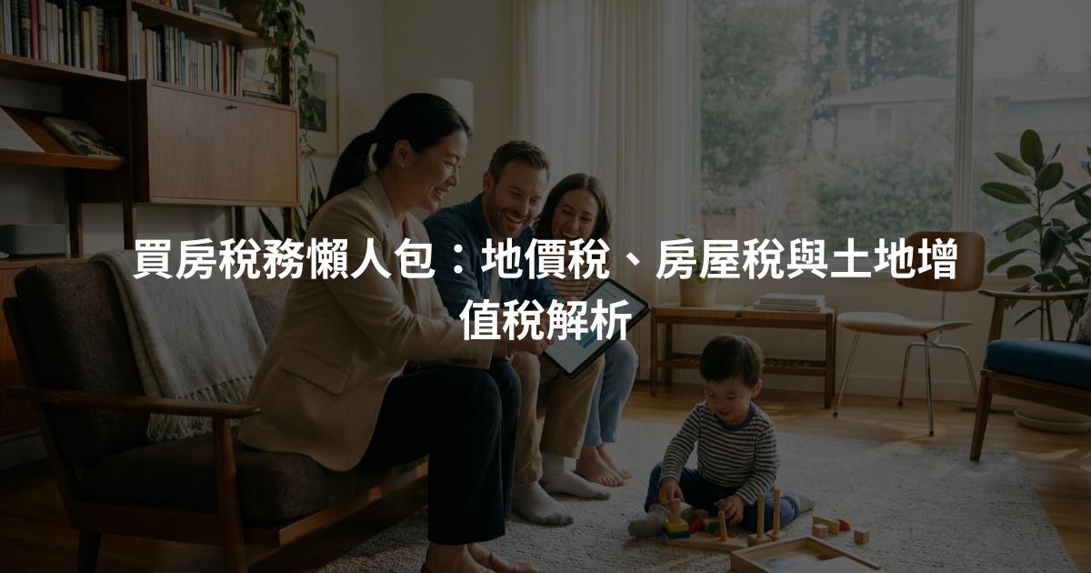 買房稅務懶人包：地價稅、房屋稅與土地增值稅解析