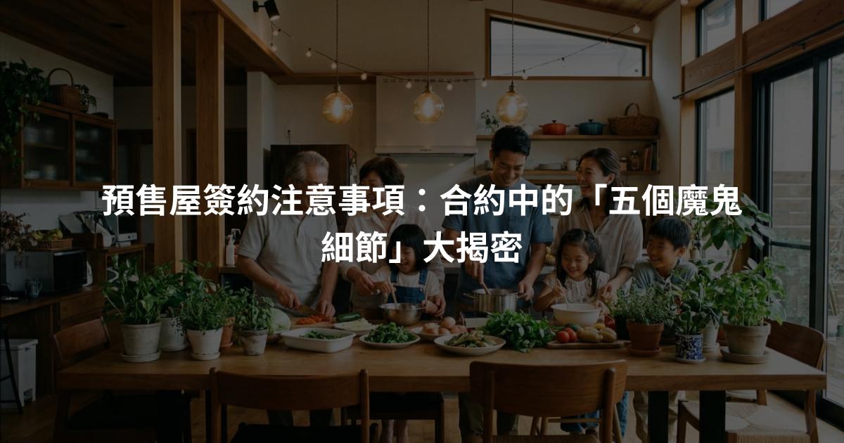 預售屋簽約注意事項：合約中的「五個魔鬼細節」大揭密