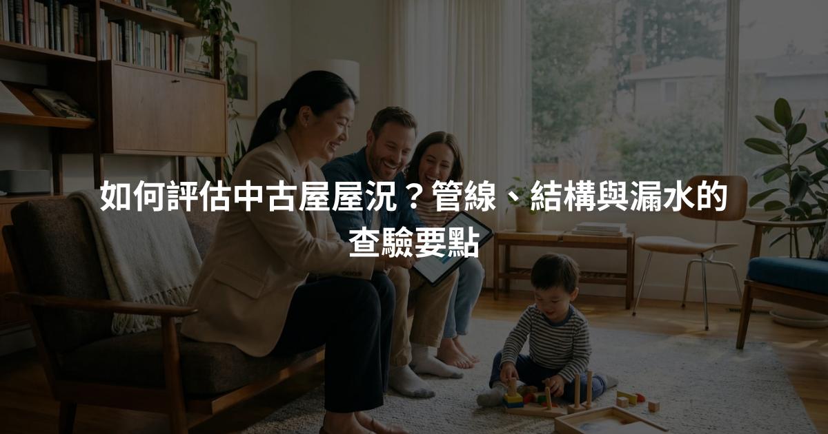 如何評估中古屋屋況？管線、結構與漏水的查驗要點