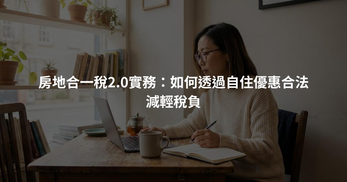房地合一稅2.0實務：如何透過自住優惠合法減輕稅負