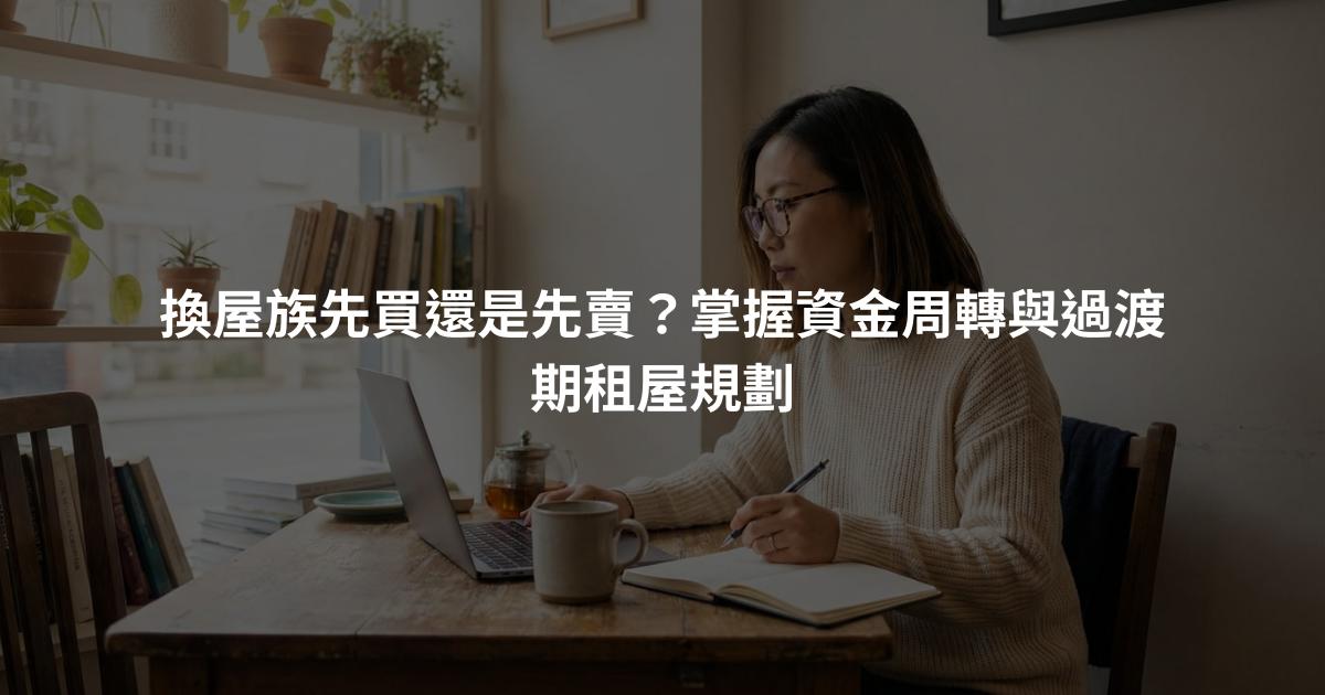 換屋族先買還是先賣？掌握資金周轉與過渡期租屋規劃