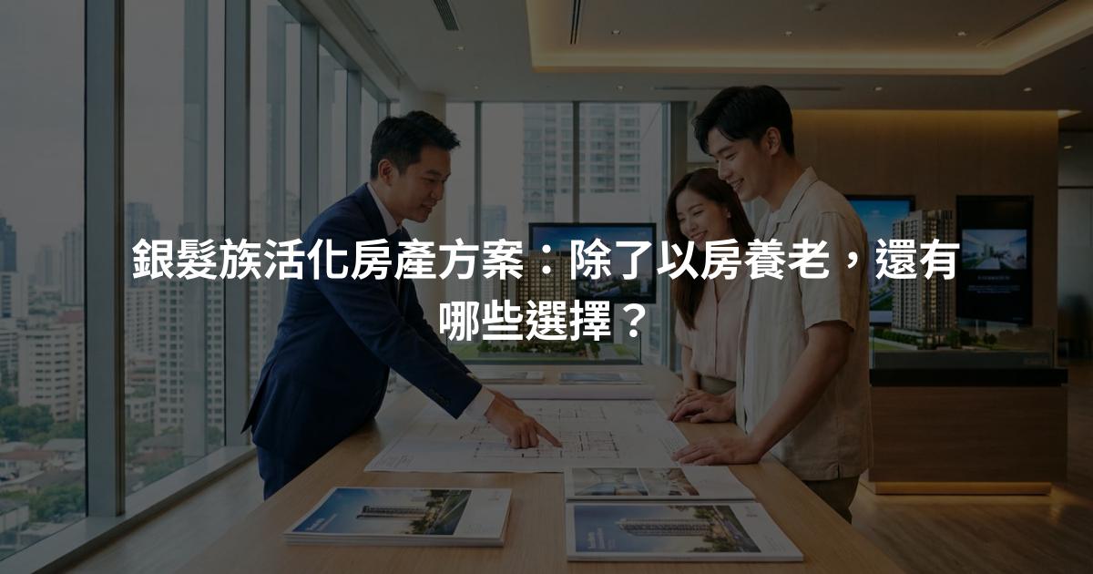 銀髮族活化房產方案：除了以房養老，還有哪些選擇？