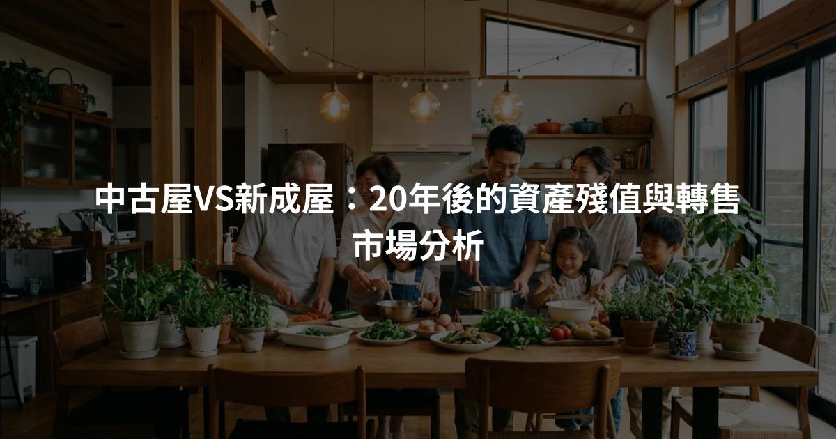 中古屋VS新成屋：20年後的資產殘值與轉售市場分析