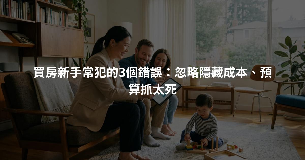 買房新手常犯的3個錯誤：忽略隱藏成本、預算抓太死