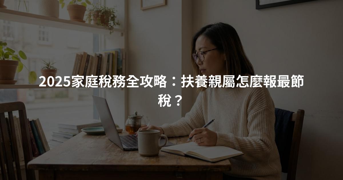 2025家庭稅務全攻略：扶養親屬怎麼報最節稅？