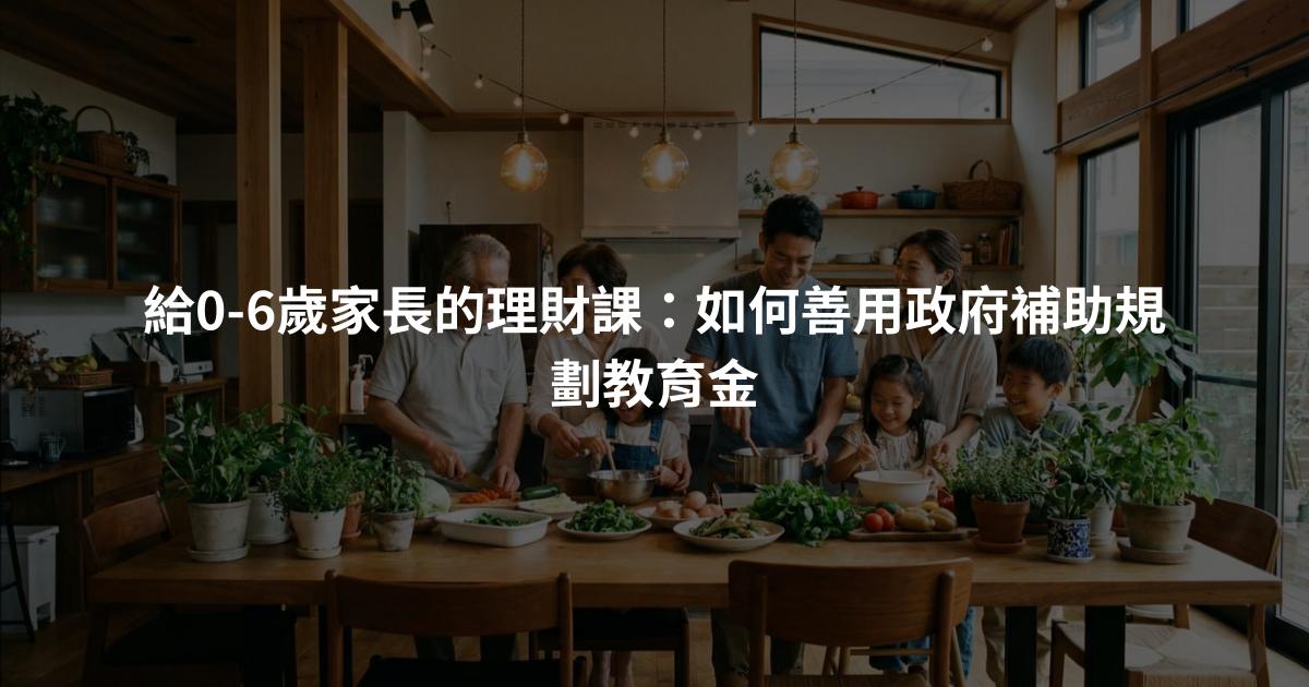 給0-6歲家長的理財課：如何善用政府補助規劃教育金