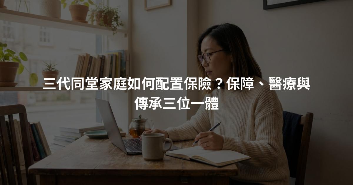 三代同堂家庭如何配置保險？保障、醫療與傳承三位一體