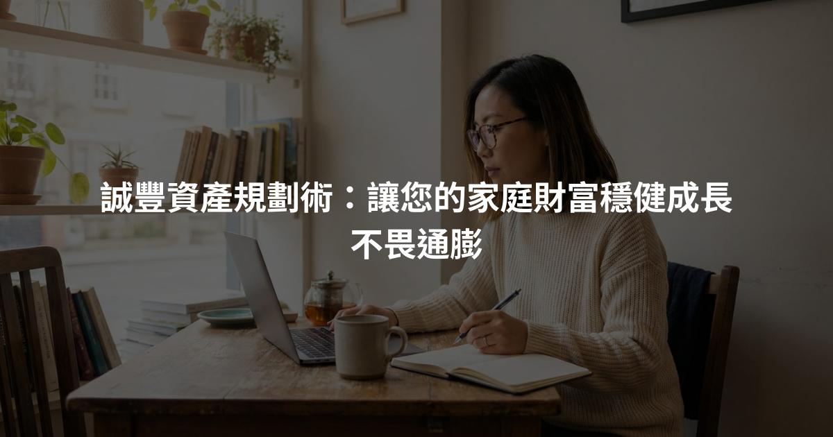 誠豐資產規劃術：讓您的家庭財富穩健成長不畏通膨