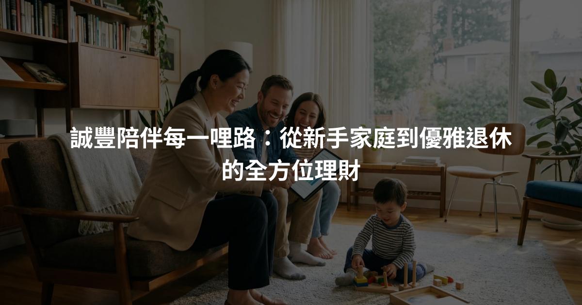 誠豐陪伴每一哩路：從新手家庭到優雅退休的全方位理財