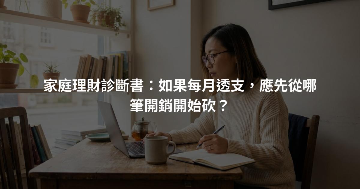 家庭理財診斷書：如果每月透支，應先從哪筆開銷開始砍？