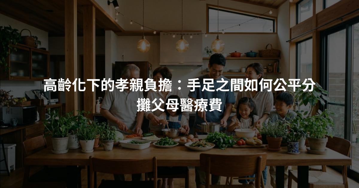 高齡化下的孝親負擔：手足之間如何公平分攤父母醫療費