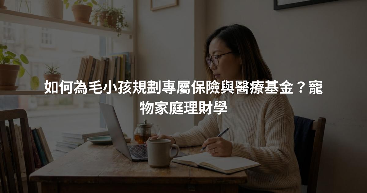 如何為毛小孩規劃專屬保險與醫療基金？寵物家庭理財學