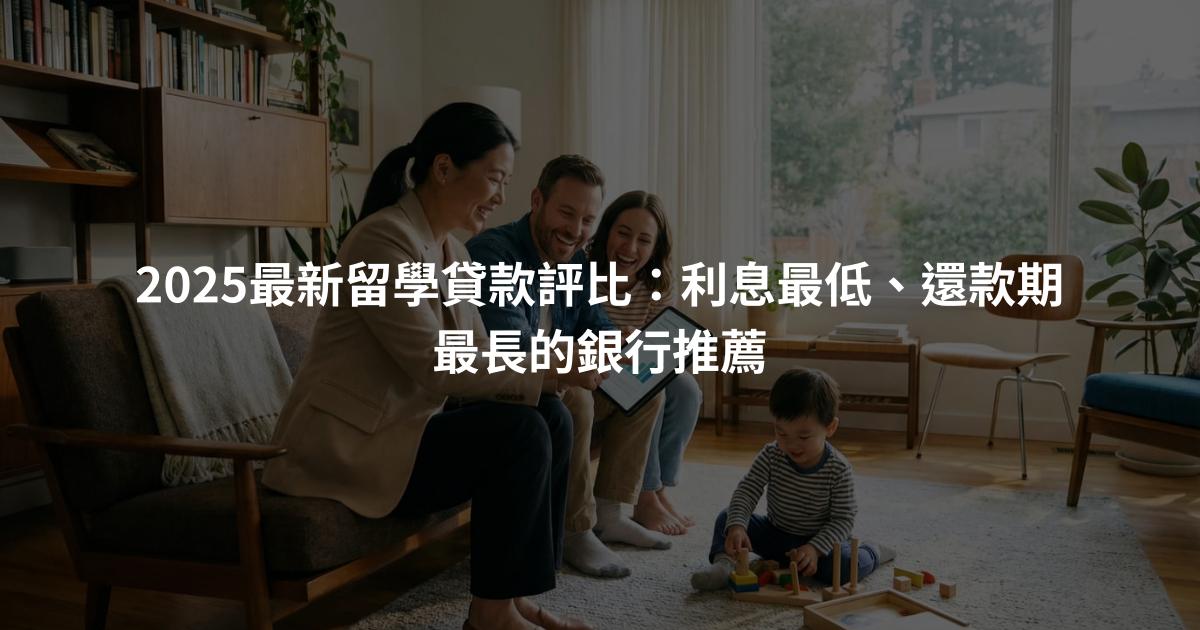 2025最新留學貸款評比：利息最低、還款期最長的銀行推薦