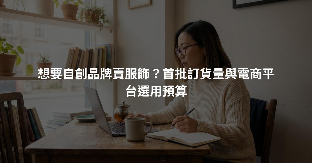 想要自創品牌賣服飾？首批訂貨量與電商平台選用預算